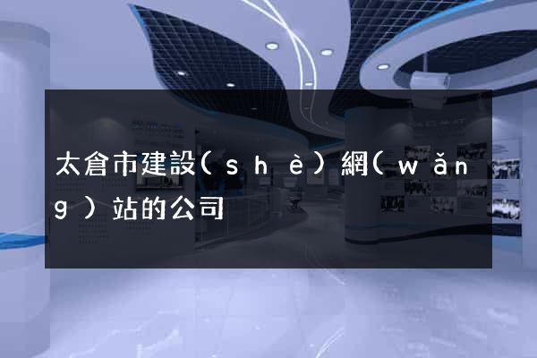 太倉市建設(shè)網(wǎng)站的公司