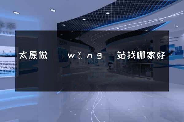 太原做網(wǎng)站找哪家好