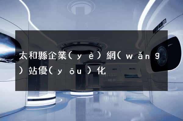 太和縣企業(yè)網(wǎng)站優(yōu)化