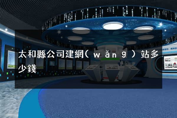 太和縣公司建網(wǎng)站多少錢
