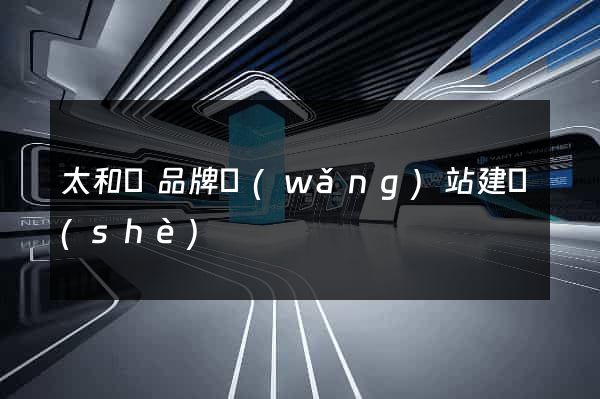 太和縣品牌網(wǎng)站建設(shè)