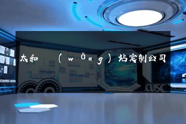 太和縣網(wǎng)站定制公司