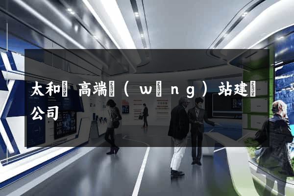 太和縣高端網(wǎng)站建設公司