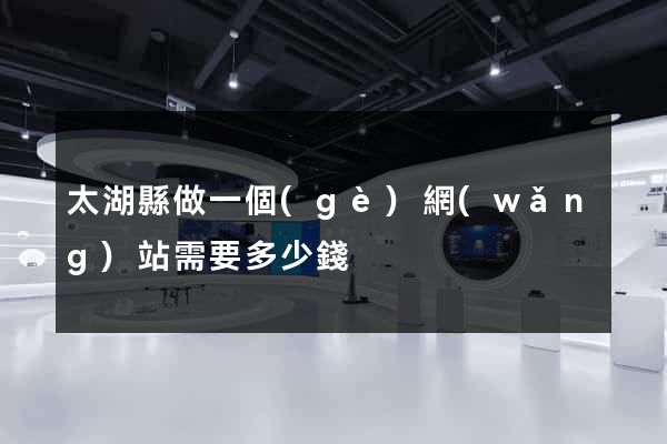 太湖縣做一個(gè)網(wǎng)站需要多少錢