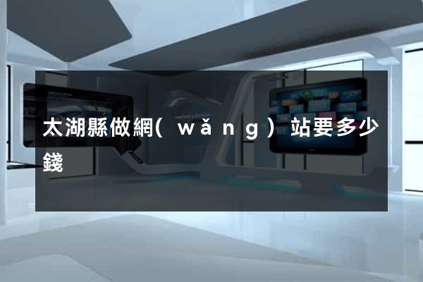 太湖縣做網(wǎng)站要多少錢