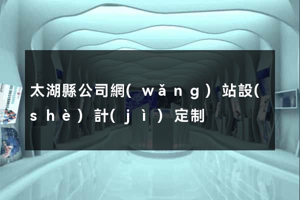 太湖縣公司網(wǎng)站設(shè)計(jì)定制