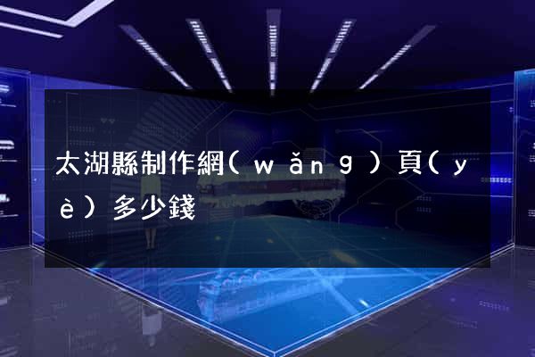 太湖縣制作網(wǎng)頁(yè)多少錢