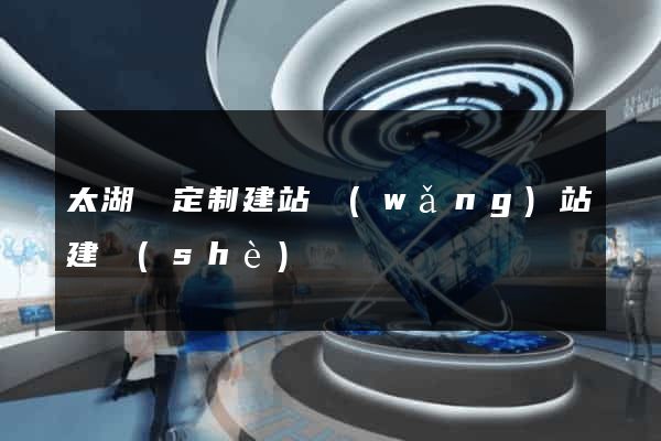 太湖縣定制建站網(wǎng)站建設(shè)