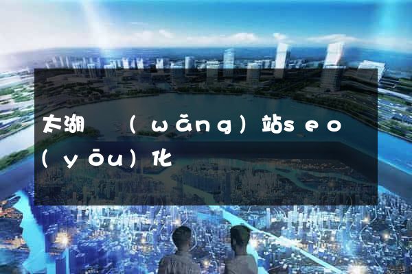 太湖縣網(wǎng)站seo優(yōu)化