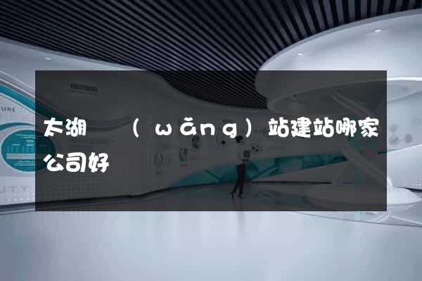 太湖縣網(wǎng)站建站哪家公司好