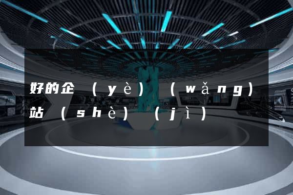 好的企業(yè)網(wǎng)站設(shè)計(jì)