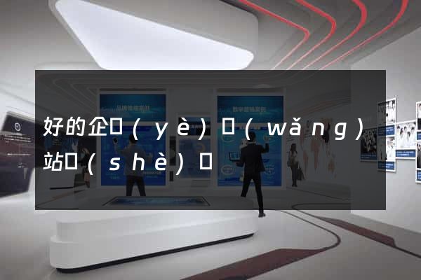 好的企業(yè)網(wǎng)站設(shè)計