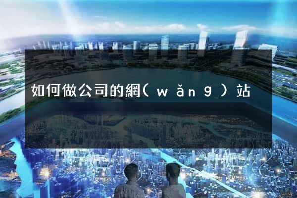 如何做公司的網(wǎng)站