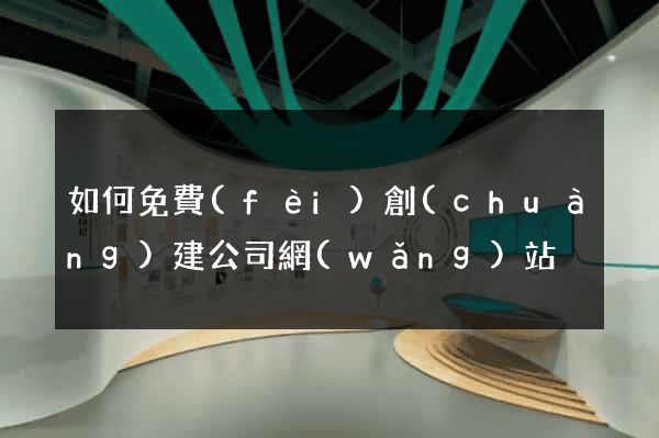 如何免費(fèi)創(chuàng)建公司網(wǎng)站