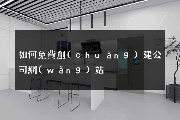 如何免費創(chuàng)建公司網(wǎng)站