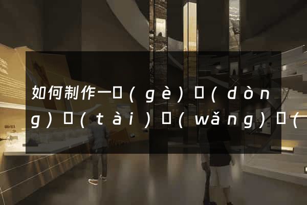 如何制作一個(gè)動(dòng)態(tài)網(wǎng)頁(yè)