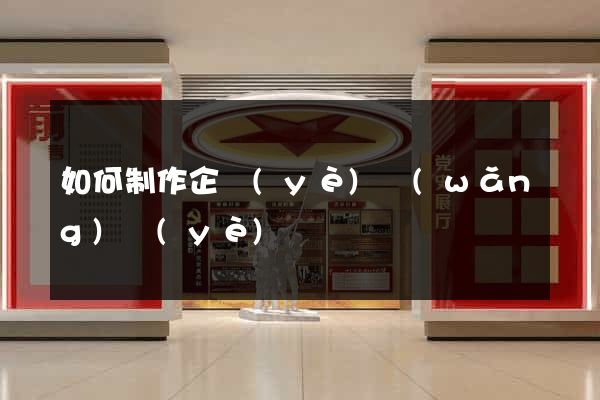 如何制作企業(yè)網(wǎng)頁(yè)