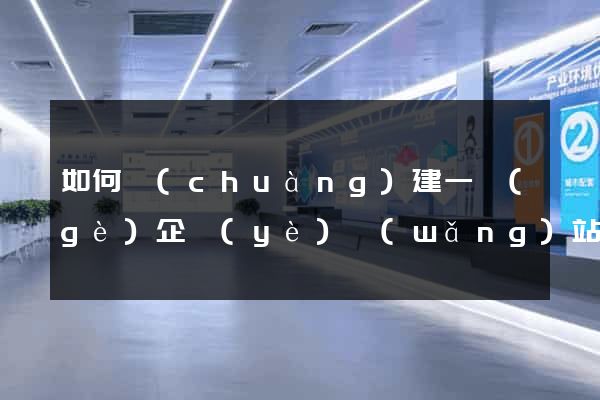 如何創(chuàng)建一個(gè)企業(yè)網(wǎng)站