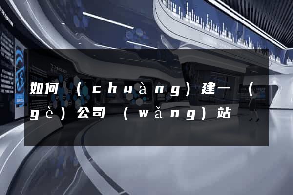 如何創(chuàng)建一個(gè)公司網(wǎng)站