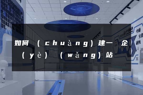 如何創(chuàng)建一個企業(yè)網(wǎng)站