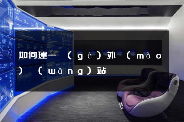 如何建一個(gè)外貿(mào)網(wǎng)站