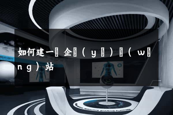 如何建一個企業(yè)網(wǎng)站