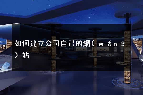 如何建立公司自己的網(wǎng)站
