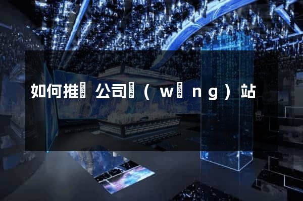 如何推廣公司網(wǎng)站
