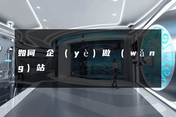 如何給企業(yè)做網(wǎng)站