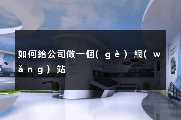 如何給公司做一個(gè)網(wǎng)站