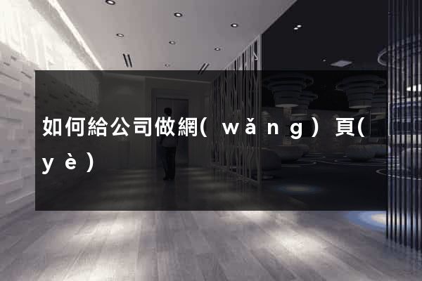 如何給公司做網(wǎng)頁(yè)