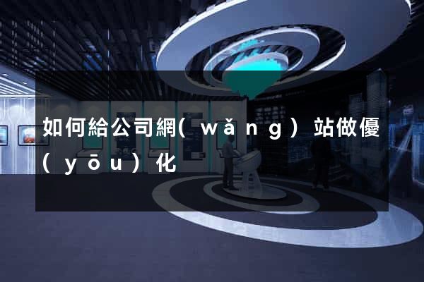 如何給公司網(wǎng)站做優(yōu)化