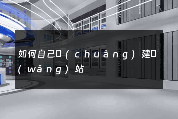 如何自己創(chuàng)建網(wǎng)站