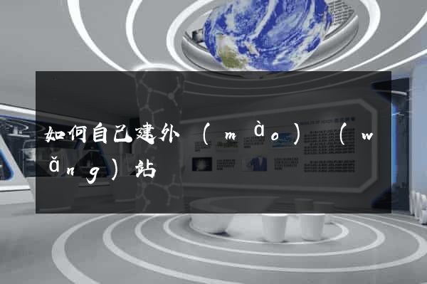 如何自己建外貿(mào)網(wǎng)站