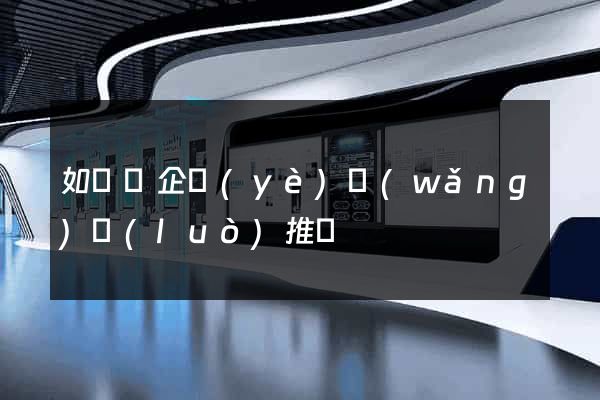 如東縣企業(yè)網(wǎng)絡(luò)推廣
