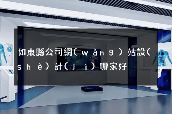 如東縣公司網(wǎng)站設(shè)計(jì)哪家好