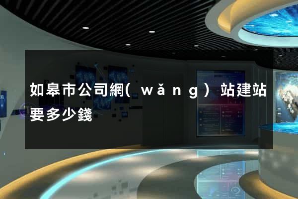 如皋市公司網(wǎng)站建站要多少錢