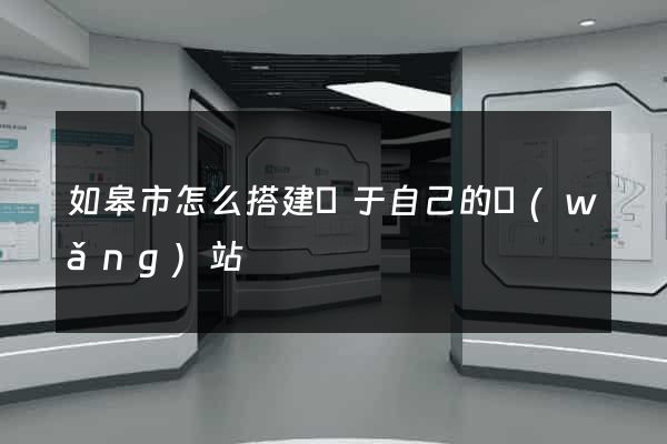 如皋市怎么搭建屬于自己的網(wǎng)站