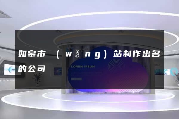 如皋市網(wǎng)站制作出名的公司