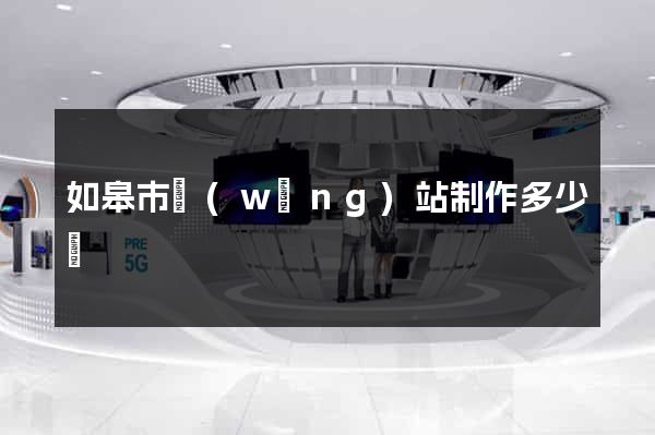 如皋市網(wǎng)站制作多少錢
