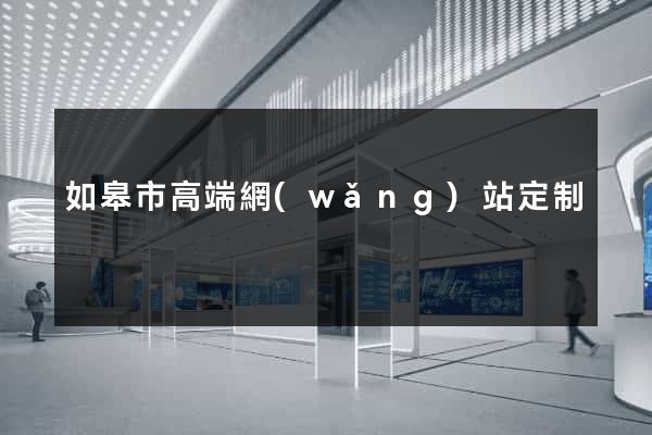 如皋市高端網(wǎng)站定制