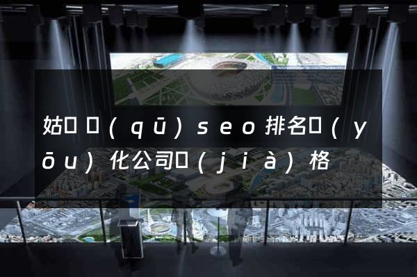 姑蘇區(qū)seo排名優(yōu)化公司價(jià)格