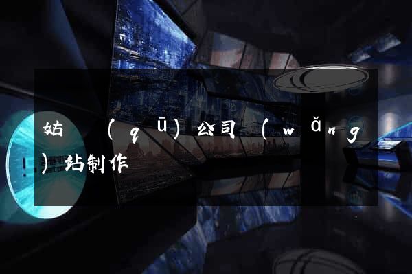姑蘇區(qū)公司網(wǎng)站制作