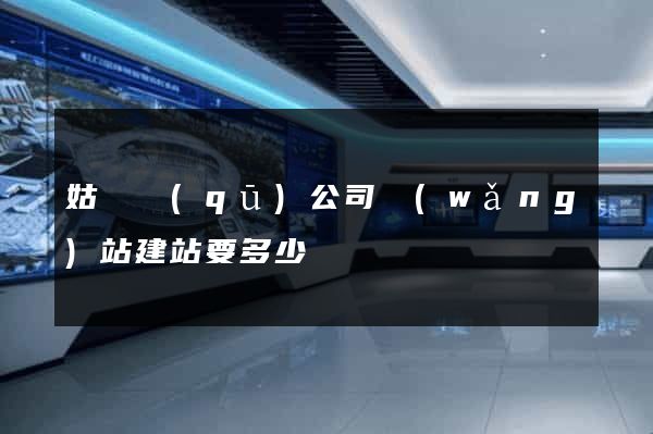 姑蘇區(qū)公司網(wǎng)站建站要多少錢