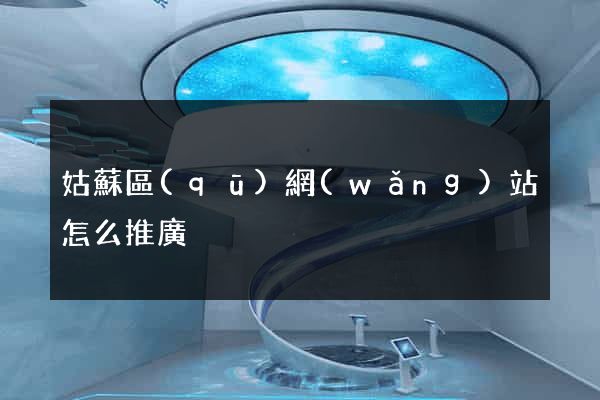 姑蘇區(qū)網(wǎng)站怎么推廣