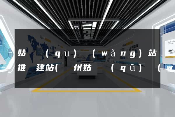 姑蘇區(qū)網(wǎng)站推廣建站(蘇州姑蘇區(qū)網(wǎng))
