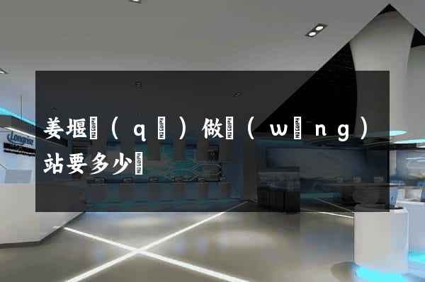 姜堰區(qū)做網(wǎng)站要多少錢