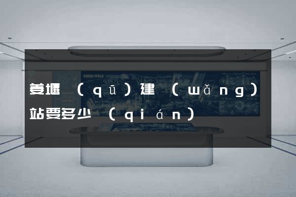 姜堰區(qū)建網(wǎng)站要多少錢(qián)