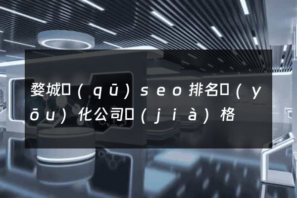 婺城區(qū)seo排名優(yōu)化公司價(jià)格