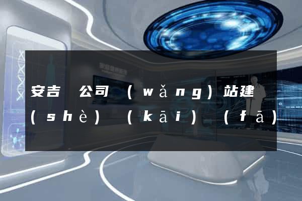 安吉縣公司網(wǎng)站建設(shè)開(kāi)發(fā)